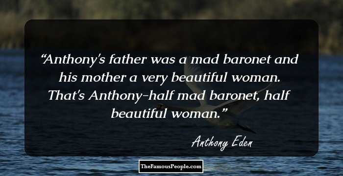Anthony's father was a mad baronet and his mother a very beautiful woman. That's Anthony-half mad baronet, half beautiful woman.