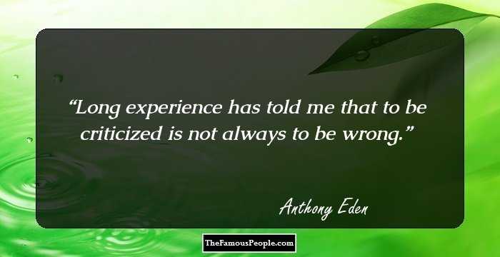 Long experience has told me that to be criticized is not always to be wrong.