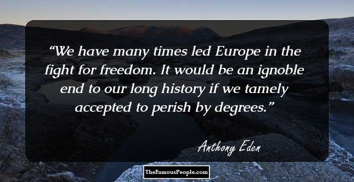 We have many times led Europe in the fight for freedom. It would be an ignoble end to our long history if we tamely accepted to perish by degrees.