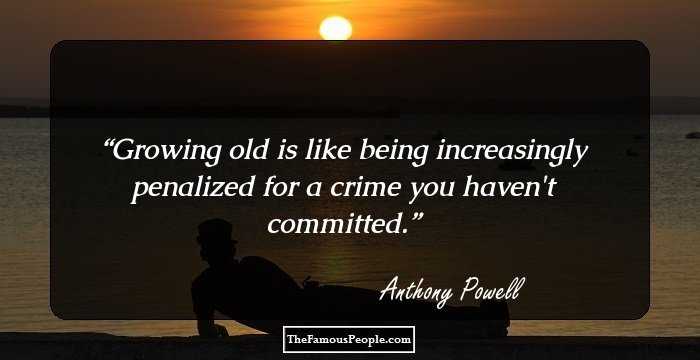 Growing old is like being increasingly penalized for a crime you haven't committed.
