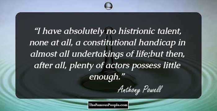 I have absolutely no histrionic talent, none at all, a constitutional handicap in almost all undertakings of life;but then, after all, plenty of actors possess little enough.