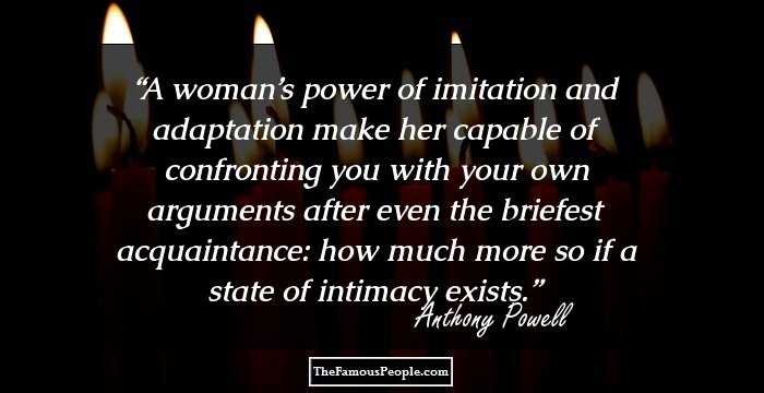 A woman’s power of imitation and adaptation make her capable of confronting you with your own arguments after even the briefest acquaintance: how much more so if a state of intimacy exists.