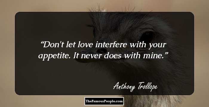 Don't let love interfere with your appetite. It never does with mine.