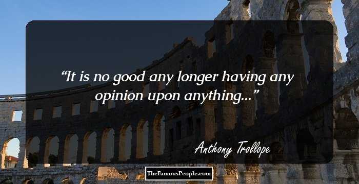 It is no good any longer having any opinion upon anything...