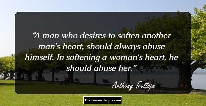 A man who desires to soften another man's heart, should always abuse himself. In softening a woman's heart, he should abuse her.