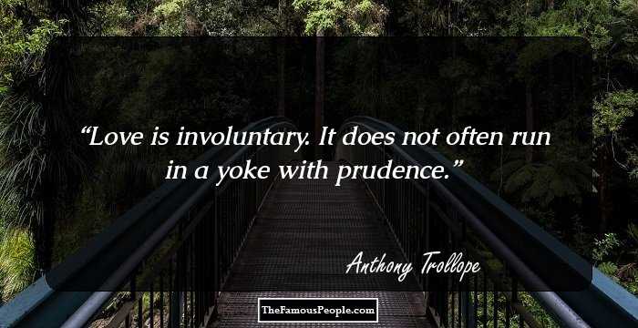 Love is involuntary. It does not often run in a yoke with prudence.