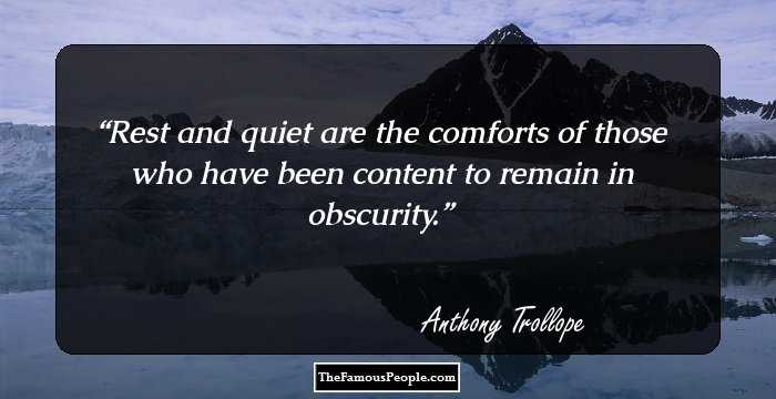 Rest and quiet are the comforts of those who have been content to remain in obscurity.