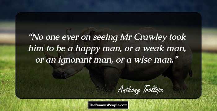 No one ever on seeing Mr Crawley took him to be a happy man, or a weak man, or an ignorant man, or a wise man.