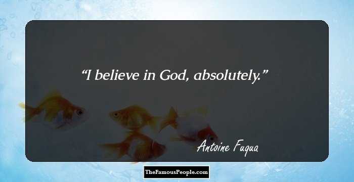 I believe in God, absolutely.