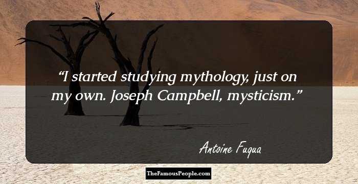 I started studying mythology, just on my own. Joseph Campbell, mysticism.