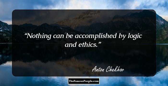 Nothing can be accomplished by logic and ethics.