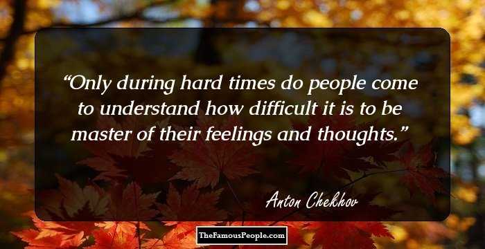 Only during hard times do people come to understand how difficult it is to be master of their feelings and thoughts.