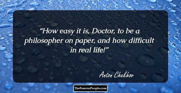 How easy it is, Doctor, to be a philosopher on paper, and how difficult in real life!