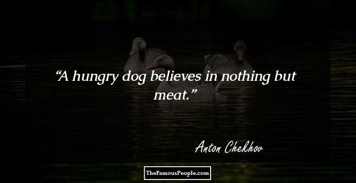 A hungry dog believes in nothing but meat.