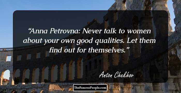 Anna Petrovna: Never talk to women about your own good qualities. Let them find out for themselves.