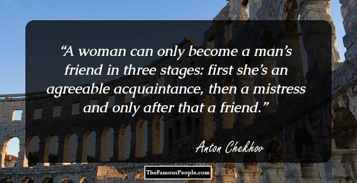 A woman can only become a man’s friend in three stages: first she’s an agreeable acquaintance, then a mistress and only after that a friend.