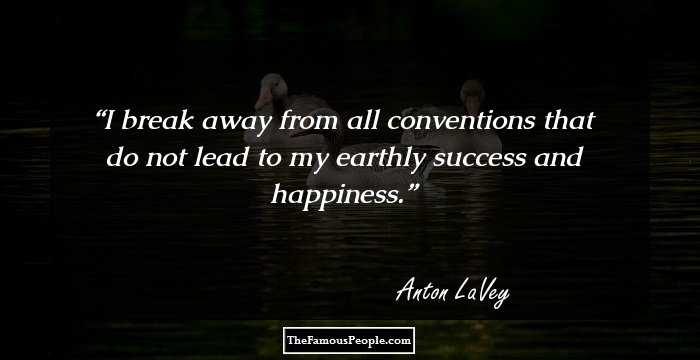 I break away from all conventions that do not lead to my earthly success and happiness.
