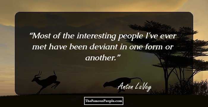 Most of the interesting people I've ever met have been deviant in one form or another.