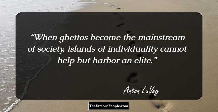 When ghettos become the mainstream of society, islands of individuality cannot help but harbor an elite.