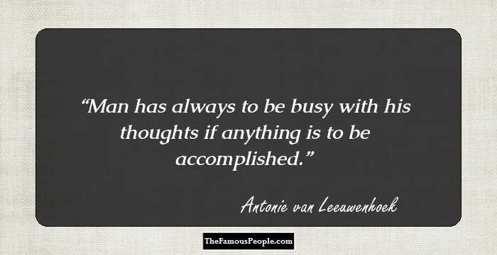 Man has always to be busy with his thoughts if anything is to be accomplished.