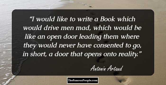 I would like to write a Book which would drive men mad, which would be like an open door leading them where they would never have consented to go, in short, a door that opens onto reality.