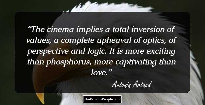 The cinema implies a total inversion of values, a complete upheaval of optics, of perspective and logic. It is more exciting than phosphorus, more captivating than love.