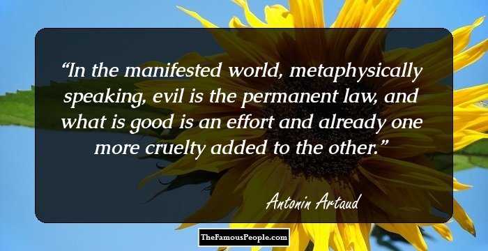 In the manifested world, metaphysically speaking, evil is the permanent law, and what is good is an effort and already one more cruelty added to the other.