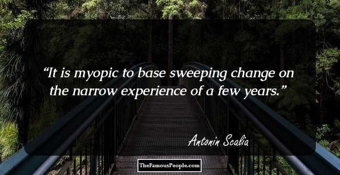 It is myopic to base sweeping change on the narrow experience of a few years.