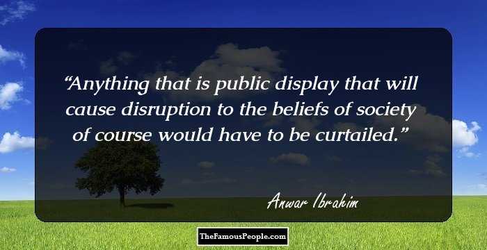 Anything that is public display that will cause disruption to the beliefs of society of course would have to be curtailed.