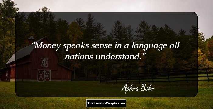 Money speaks sense in a language all nations understand.