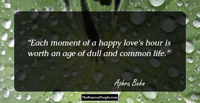 Each moment of a happy love's hour is worth an age of dull and common life.