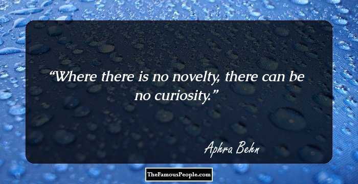 Where there is no novelty, there can be no curiosity.