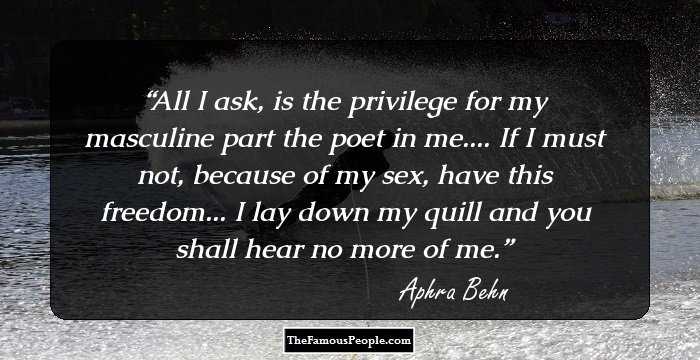 All I ask, is the privilege for my masculine part the poet in me.... If I must not, because of my sex, have this freedom... I lay down my quill and you shall hear no more of me.