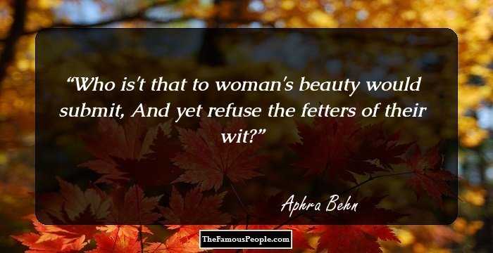 Who is't that to woman's beauty would submit,
And yet refuse the fetters of their wit?