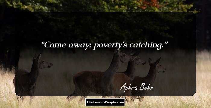 Come away; poverty's catching.