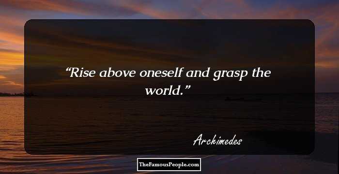 Rise above oneself and grasp the world.