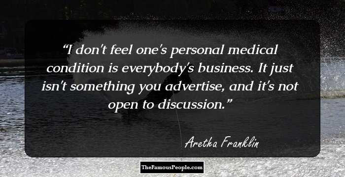 I don't feel one's personal medical condition is everybody's business. It just isn't something you advertise, and it's not open to discussion.