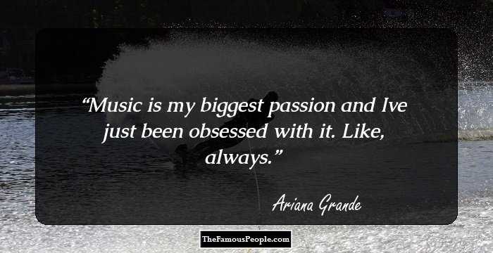 Music is my biggest passion and Ive just been obsessed with it. Like, always.