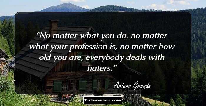 No matter what you do, no matter what your profession is, no matter how old you are, everybody deals with haters.