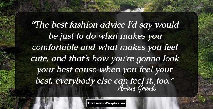 The best fashion advice I'd say would be just to do what makes you comfortable and what makes you feel cute, and that's how you're gonna look your best cause when you feel your best, everybody else can feel it, too.