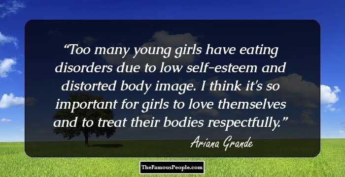 Too many young girls have eating disorders due to low self-esteem and distorted body image. I think it's so important for girls to love themselves and to treat their bodies respectfully.