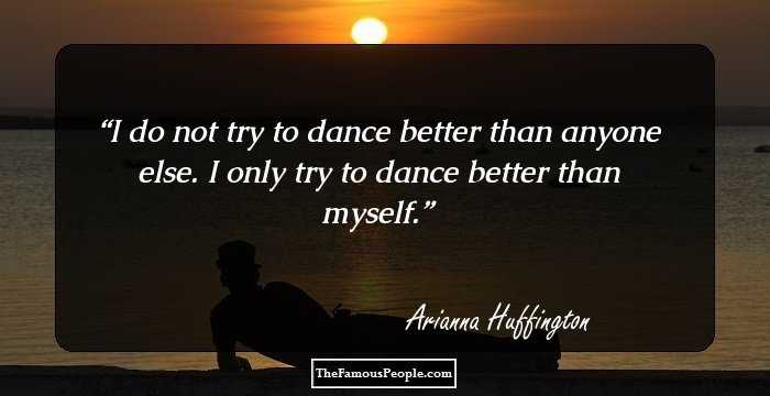 I do not try to dance better than anyone else. I only try to dance better than myself.