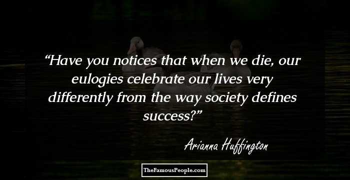Have you notices that when we die, our eulogies celebrate our lives very differently from the way society defines success?