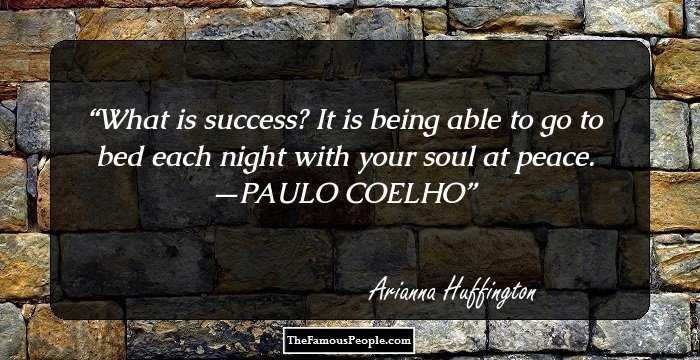 What is success? It is being able to go to bed each night with your soul at peace. —PAULO COELHO