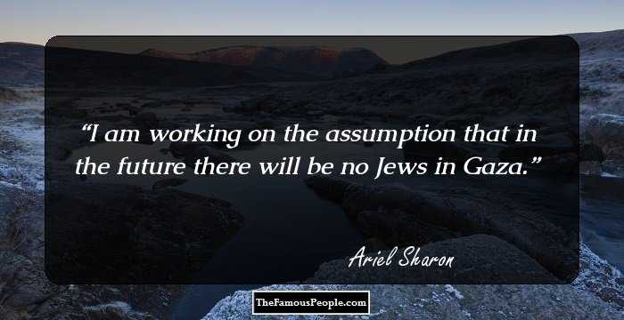 I am working on the assumption that in the future there will be no Jews in Gaza.