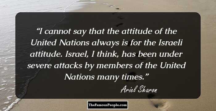 I cannot say that the attitude of the United Nations always is for the Israeli attitude. Israel, I think, has been under severe attacks by members of the United Nations many times.
