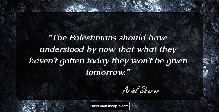 The Palestinians should have understood by now that what they haven't gotten today they won't be given tomorrow.