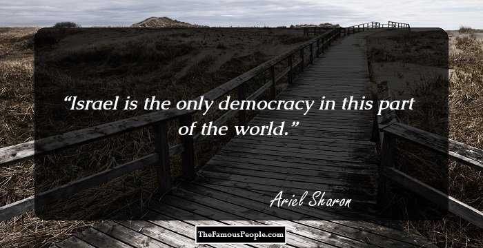 Israel is the only democracy in this part of the world.