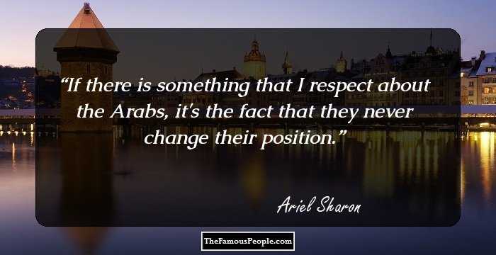 If there is something that I respect about the Arabs, it's the fact that they never change their position.