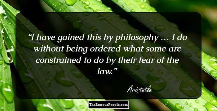 I have gained this by philosophy … I do without being ordered what some are constrained to do by their fear of the law.